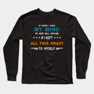 of Course I Speak My Mind My Head Will Explode If I Kept All This Crazy to Myself Funny Long Sleeve T-Shirt